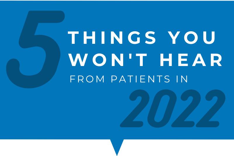 5 things you won't hear from patients in 2022